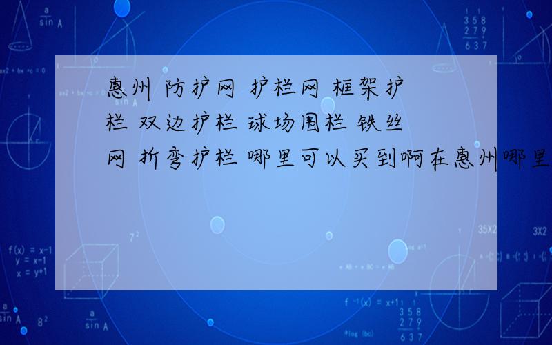 惠州 防护网 护栏网 框架护栏 双边护栏 球场围栏 铁丝网 折弯护栏 哪里可以买到啊在惠州哪里可以买到这样的网啊,类似的也可以