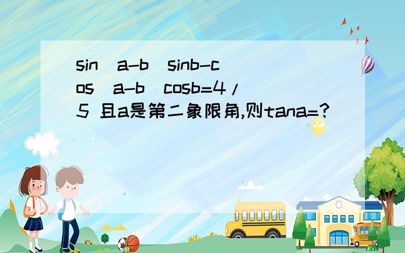 sin(a-b)sinb-cos(a-b)cosb=4/5 且a是第二象限角,则tana=?