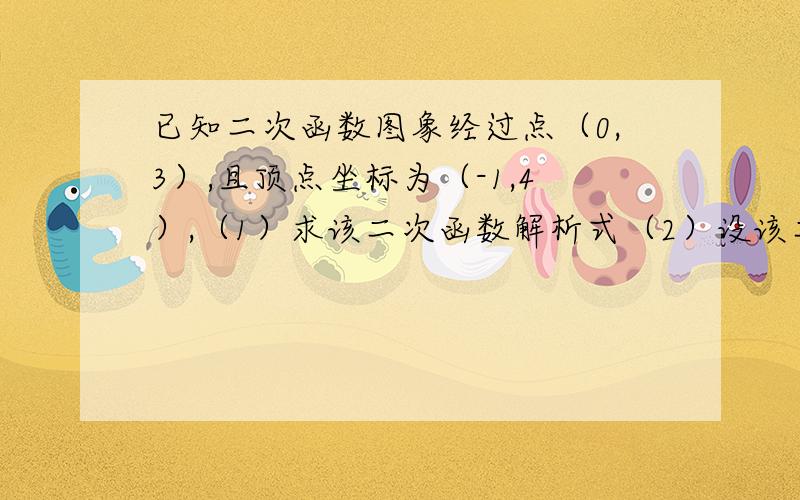 已知二次函数图象经过点（0,3）,且顶点坐标为（-1,4）,（1）求该二次函数解析式（2）设该二次函数图象与x轴的交点为A、B,与y轴交点为C,求△ABC的面积