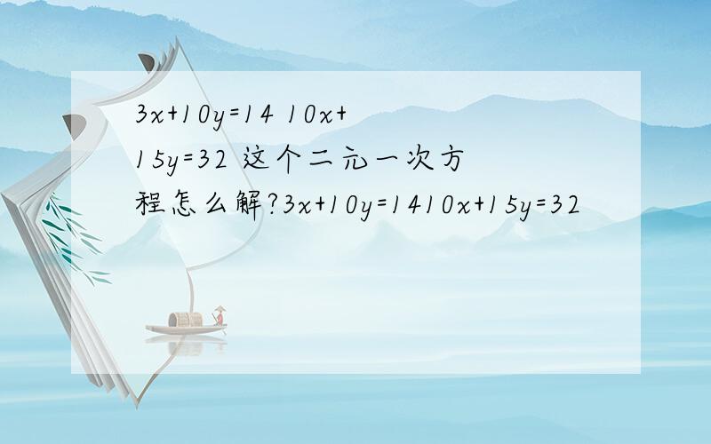 3x+10y=14 10x+15y=32 这个二元一次方程怎么解?3x+10y=1410x+15y=32