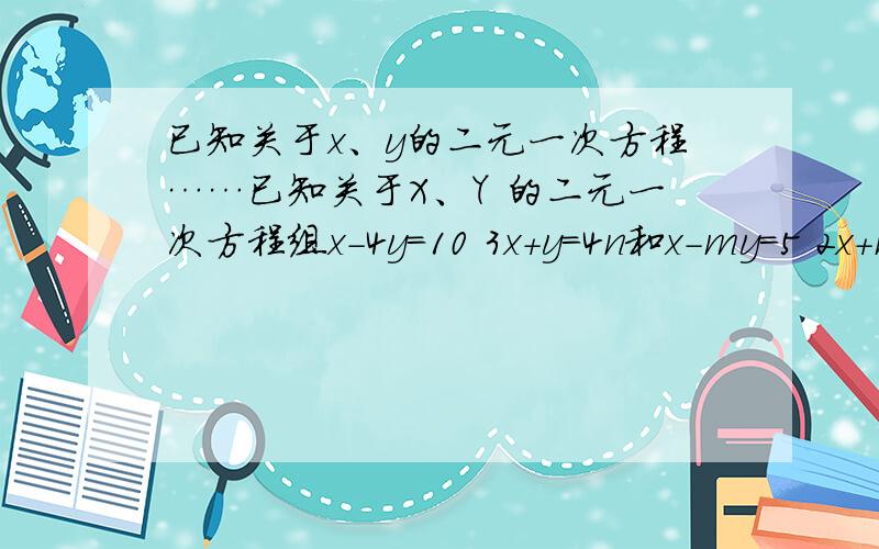 已知关于x、y的二元一次方程……已知关于X、Y 的二元一次方程组x-4y=10 3x+y=4n和x-my=5 2x+my=1的解相同,试求m、n的值