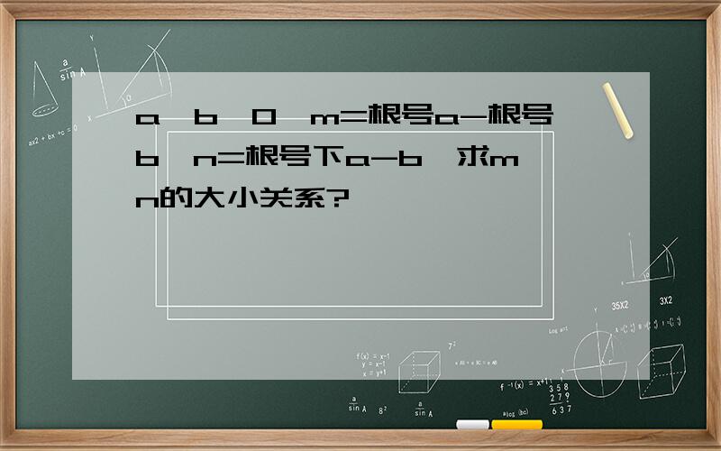 a>b>0,m=根号a-根号b,n=根号下a-b,求m、n的大小关系?