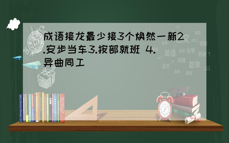 成语接龙最少接3个焕然一新2.安步当车3.按部就班 4.异曲同工