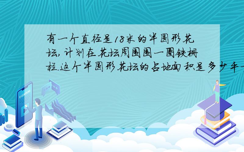 有一个直径是18米的半圆形花坛,计划在花坛周围围一圈铁栅栏.这个半圆形花坛的占地面积是多少平方米?急需!