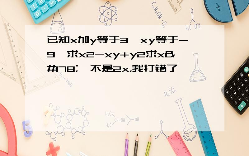 已知x加y等于3,xy等于-9,求x2-xy+y2求x²,不是2x，我打错了