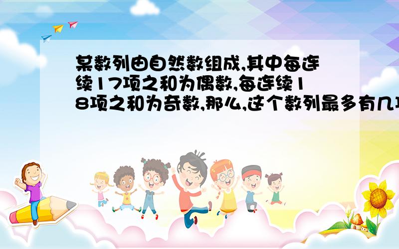 某数列由自然数组成,其中每连续17项之和为偶数,每连续18项之和为奇数,那么,这个数列最多有几项?