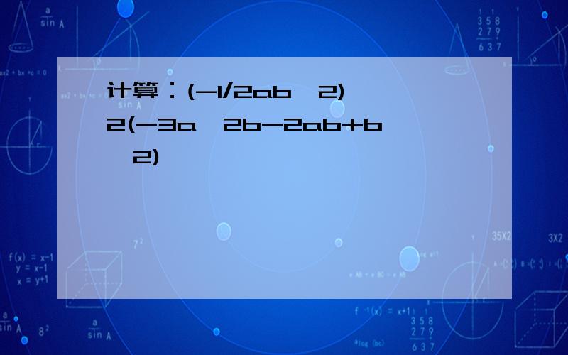 计算：(-1/2ab^2)^2(-3a^2b-2ab+b^2)