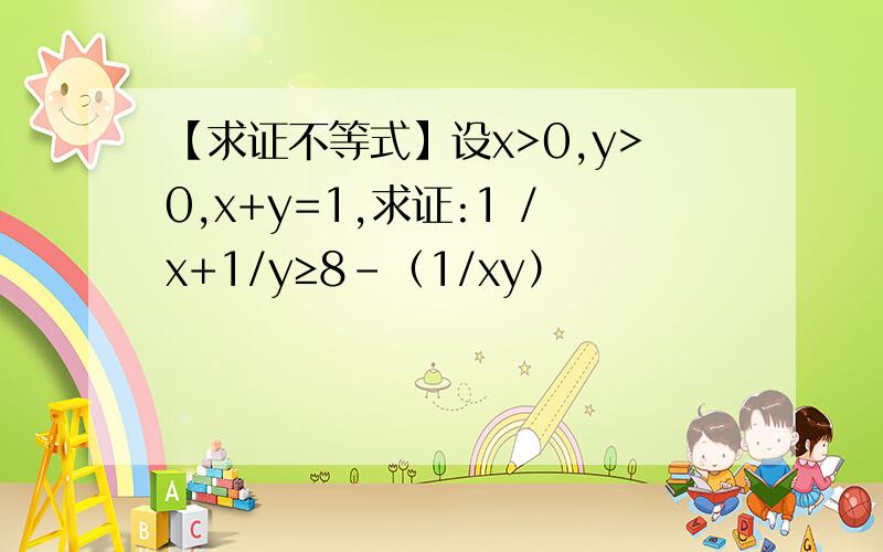 【求证不等式】设x>0,y>0,x+y=1,求证:1 /x+1/y≥8-（1/xy）