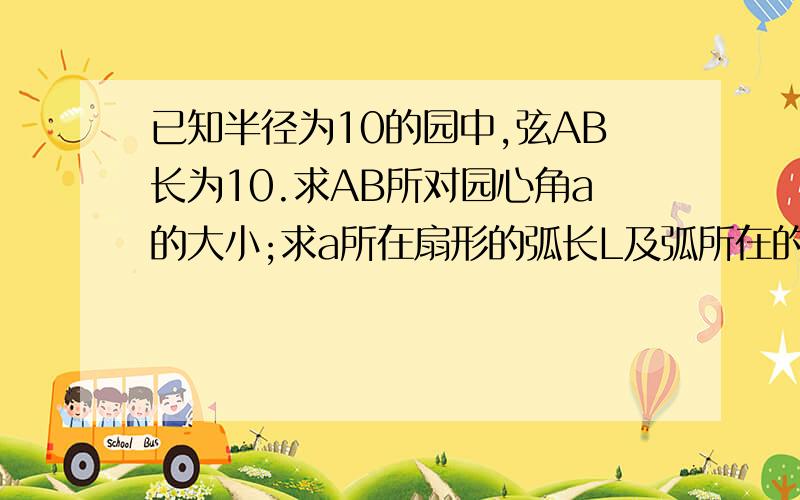 已知半径为10的园中,弦AB长为10.求AB所对园心角a的大小;求a所在扇形的弧长L及弧所在的弓形的面积S