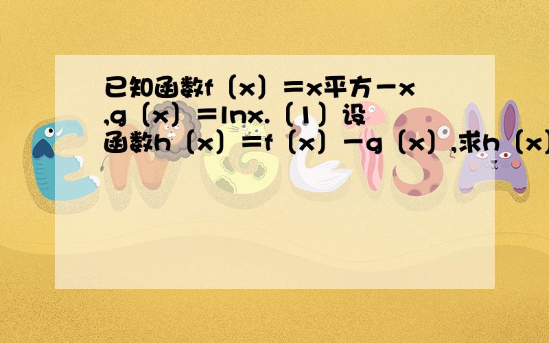 已知函数f〔x〕＝x平方－x,g〔x〕＝lnx.〔1〕设函数h〔x〕＝f〔x〕－g〔x〕,求h〔x〕的最小值.