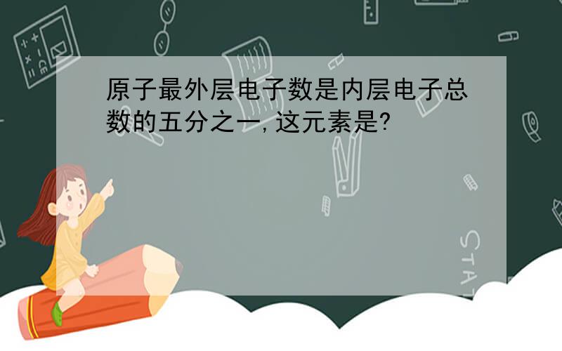 原子最外层电子数是内层电子总数的五分之一,这元素是?