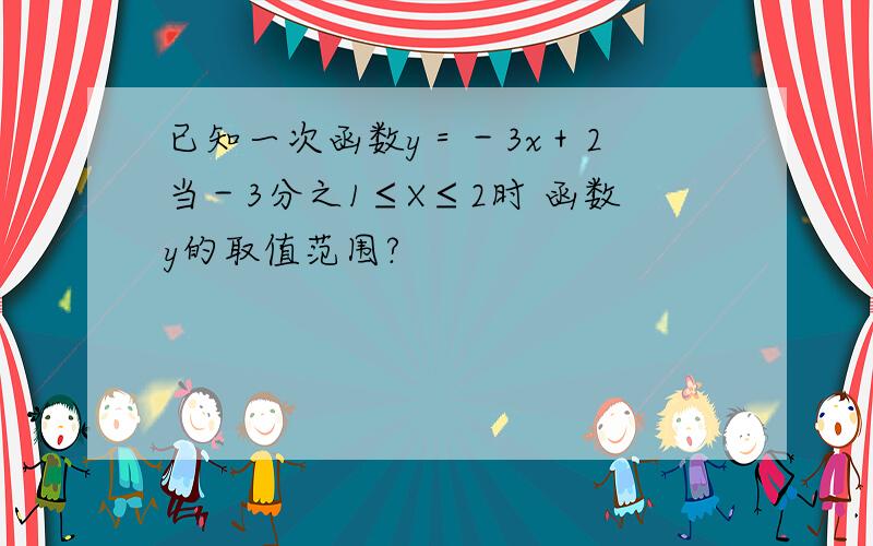 已知一次函数y＝－3x＋2 当－3分之1≤X≤2时 函数y的取值范围?