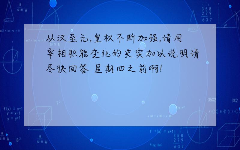 从汉至元,皇权不断加强,请用宰相职能变化的史实加以说明请尽快回答 星期四之前啊!