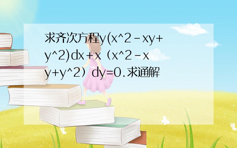 求齐次方程y(x^2-xy+y^2)dx＋x（x^2-xy+y^2）dy=0.求通解