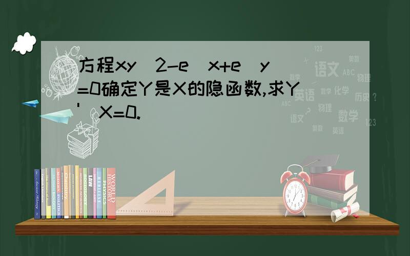 方程xy^2-e^x+e^y=0确定Y是X的隐函数,求Y'|X=0.