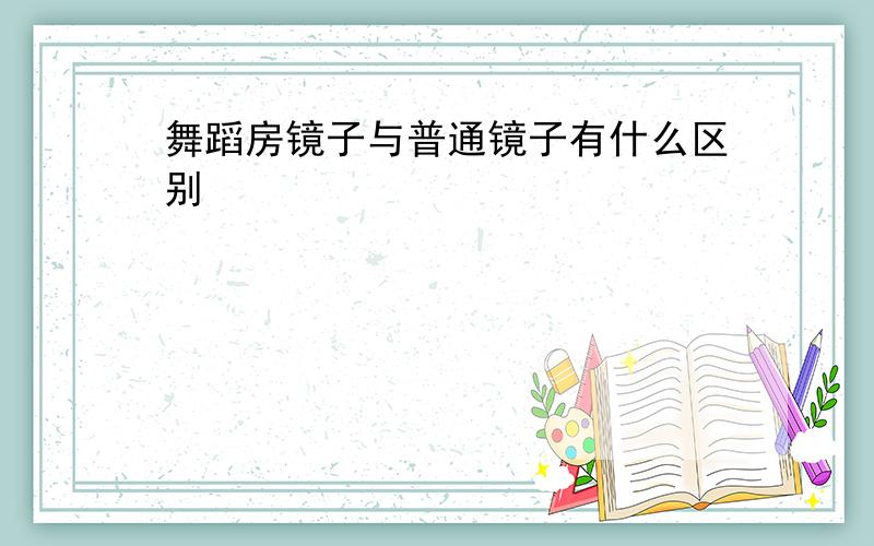 舞蹈房镜子与普通镜子有什么区别