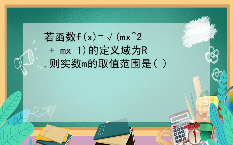 若函数f(x)=√(mx^2 + mx 1)的定义域为R,则实数m的取值范围是( )