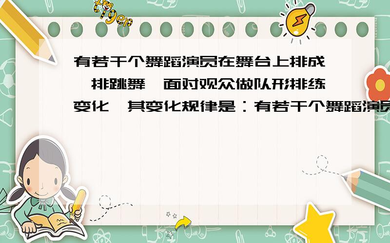 有若干个舞蹈演员在舞台上排成一排跳舞,面对观众做队形排练变化,其变化规律是：有若干个舞蹈演员在舞台上排成一排跳舞，面对观众做队形排练变化，其变化规律是：一个舞蹈演员A1跳舞