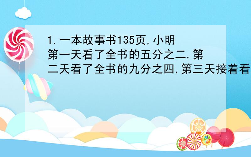 1.一本故事书135页,小明第一天看了全书的五分之二,第二天看了全书的九分之四,第三天接着看,第三天应从第（ ）页看起.2.从3 的倍数中,选出不同的4个数组成一个比例可以是（ ）.