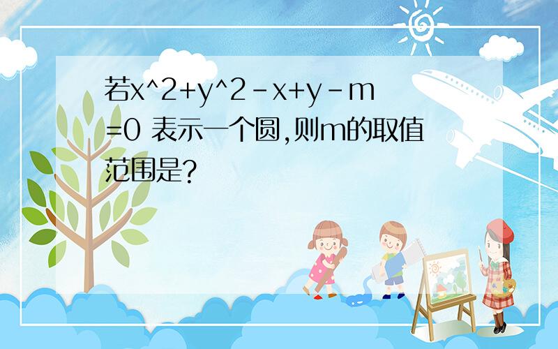 若x^2+y^2-x+y-m=0 表示一个圆,则m的取值范围是?