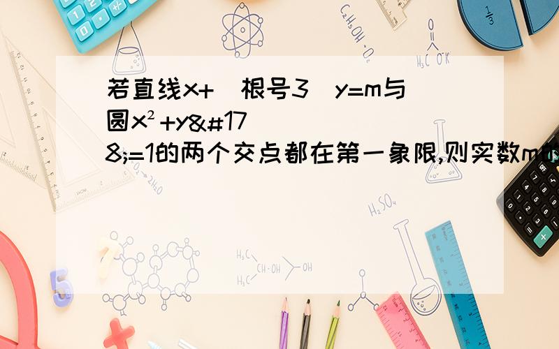 若直线x+（根号3）y=m与圆x²+y²=1的两个交点都在第一象限,则实数m的取值范围是?求思路