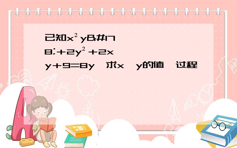 已知x²y²＋2y²＋2xy＋9=8y,求x,y的值【过程】