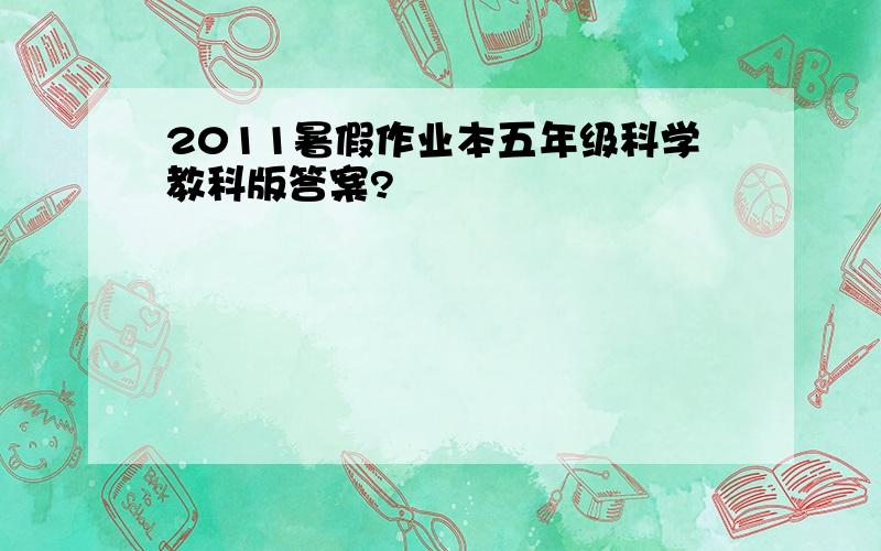 2011暑假作业本五年级科学教科版答案?