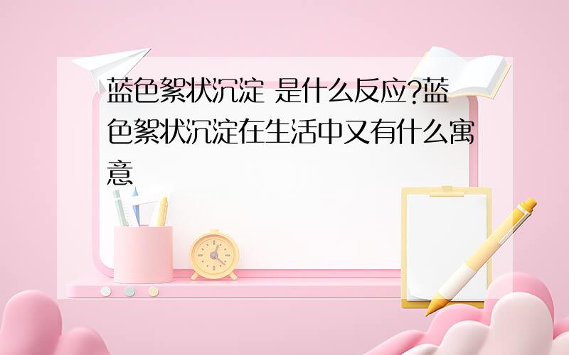 蓝色絮状沉淀 是什么反应?蓝色絮状沉淀在生活中又有什么寓意