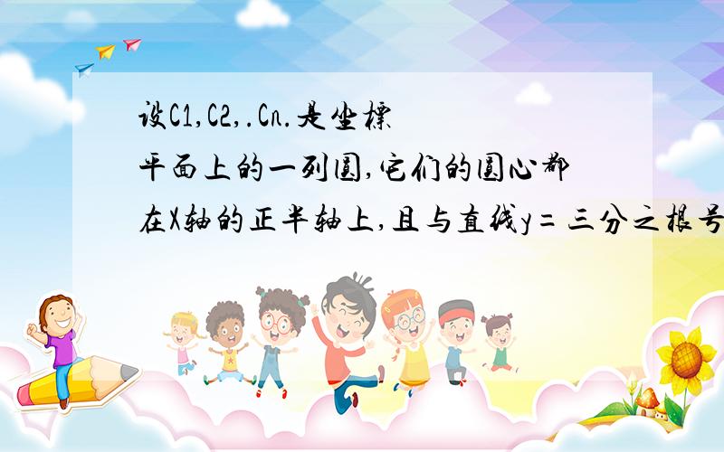 设C1,C2,.Cn.是坐标平面上的一列圆,它们的圆心都在X轴的正半轴上,且与直线y=三分之根号三x相切对每一个整数n,圆Cn都与圆Cn+1相互外切.以rn表示Cn的半径,已知{rn}为递增数列.（1）证明：{rn}为等