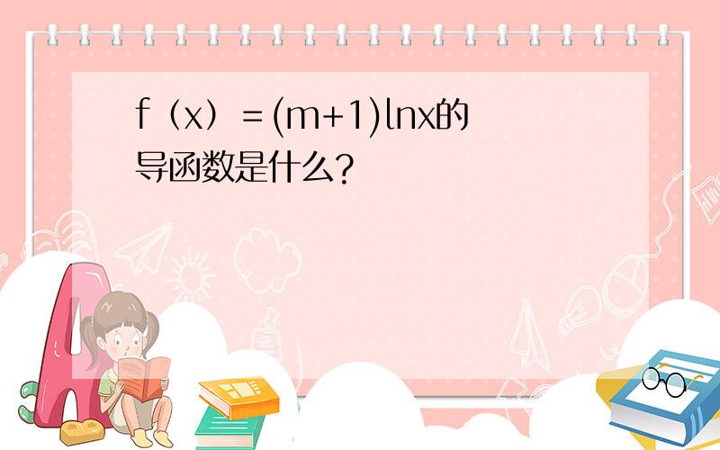 f（x）＝(m+1)lnx的导函数是什么?