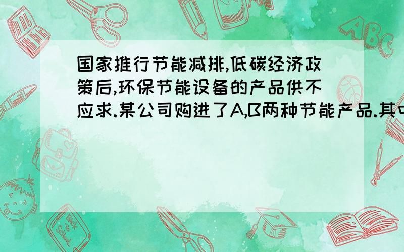 国家推行节能减排,低碳经济政策后,环保节能设备的产品供不应求.某公司购进了A,B两种节能产品.其中A种节能产品每件成本比B种节能产品多4万元；若购买相同数量的两种节能产品,A种节能产