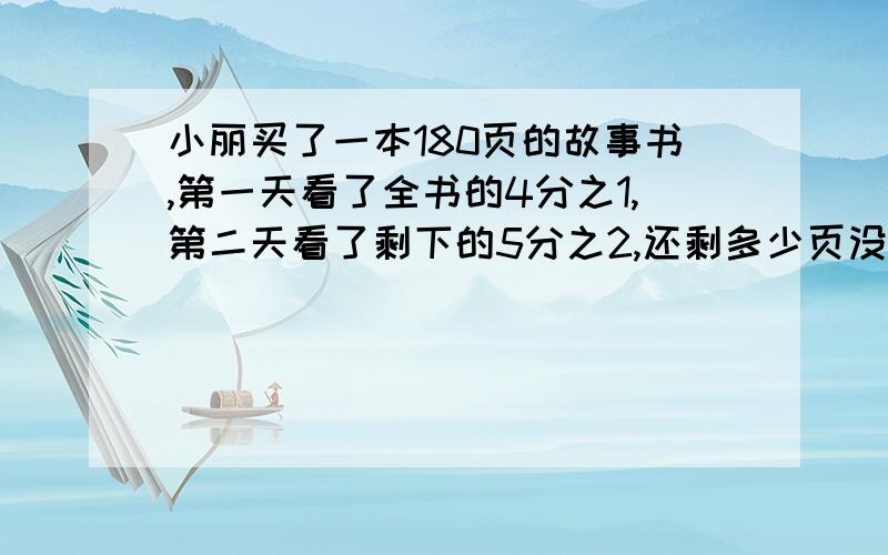 小丽买了一本180页的故事书,第一天看了全书的4分之1,第二天看了剩下的5分之2,还剩多少页没看