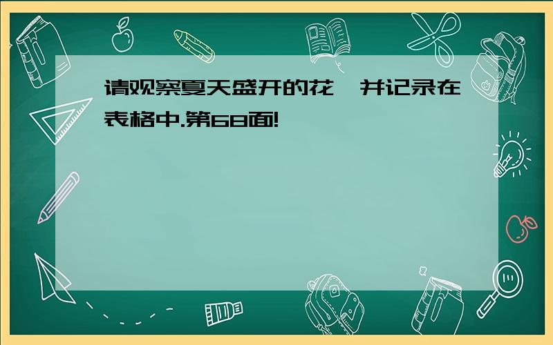 请观察夏天盛开的花,并记录在表格中.第68面!