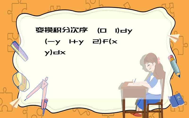 变换积分次序∫(0,1)dy∫(-y,1+y^2)f(x,y)dx