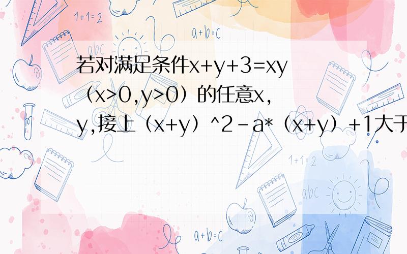 若对满足条件x+y+3=xy（x>0,y>0）的任意x,y,接上（x+y）^2-a*（x+y）+1大于等于0恒成立,则a取值范围?