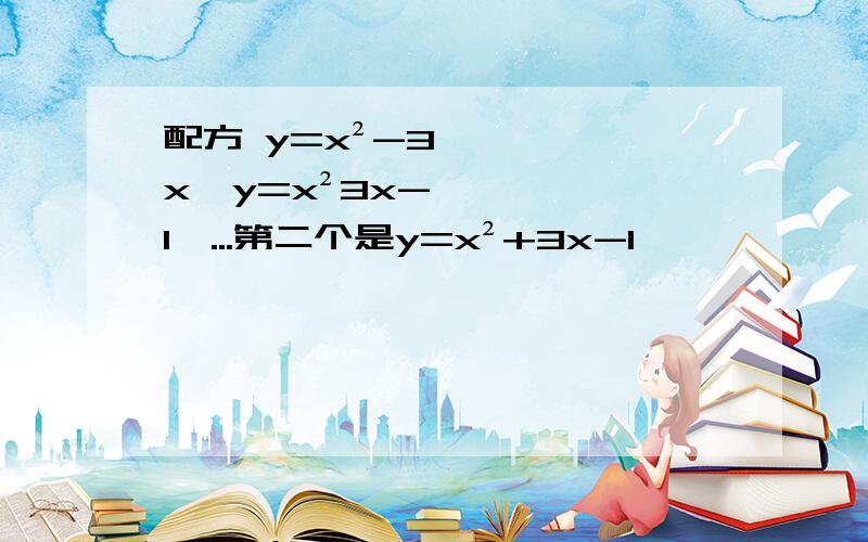 配方 y=x²-3x,y=x²3x-1,...第二个是y=x²+3x-1