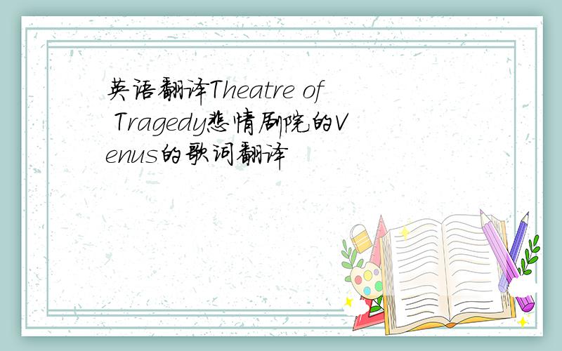 英语翻译Theatre of Tragedy悲情剧院的Venus的歌词翻译