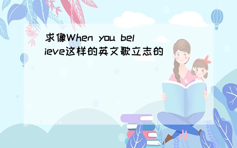 求像When you believe这样的英文歌立志的