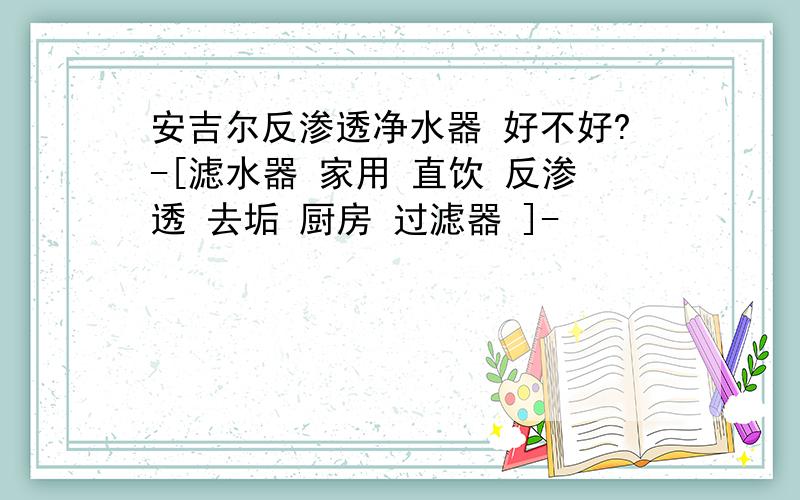 安吉尔反渗透净水器 好不好?-[滤水器 家用 直饮 反渗透 去垢 厨房 过滤器 ]-