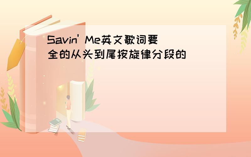 Savin' Me英文歌词要全的从头到尾按旋律分段的