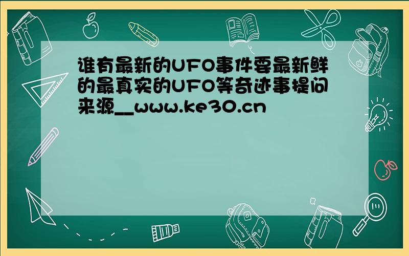 谁有最新的UFO事件要最新鲜的最真实的UFO等奇迹事提问来源__www.ke30.cn