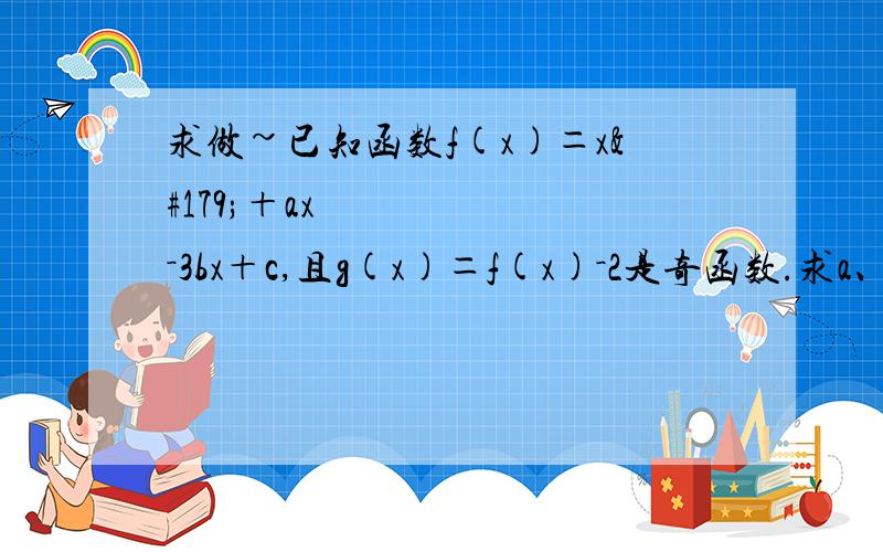 求做~已知函数f(x)＝x³＋ax²－3bx＋c,且g(x)＝f(x)－2是奇函数.求a、c的值;若函数f(x)有三个零点,求b的取值范围.