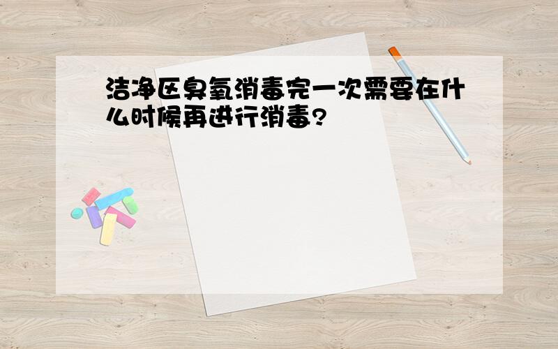 洁净区臭氧消毒完一次需要在什么时候再进行消毒?