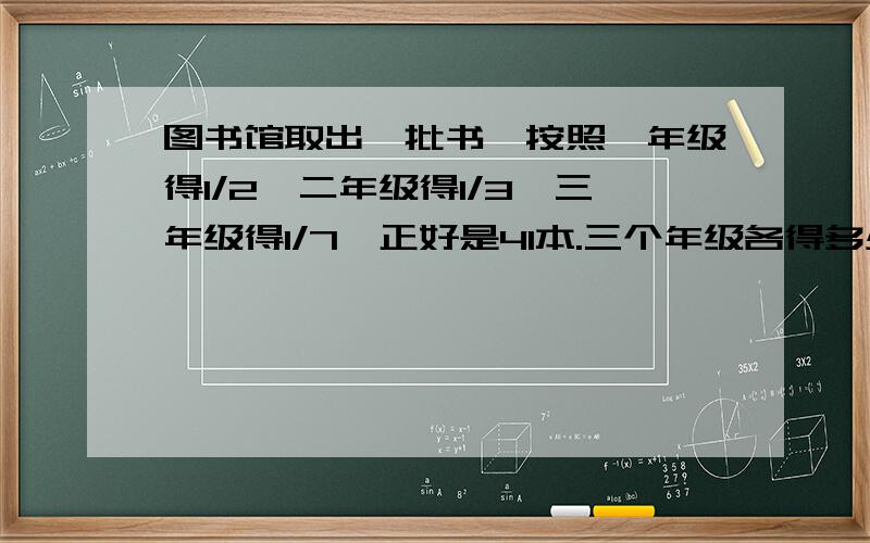 图书馆取出一批书,按照一年级得1/2,二年级得1/3,三年级得1/7,正好是41本.三个年级各得多少本?