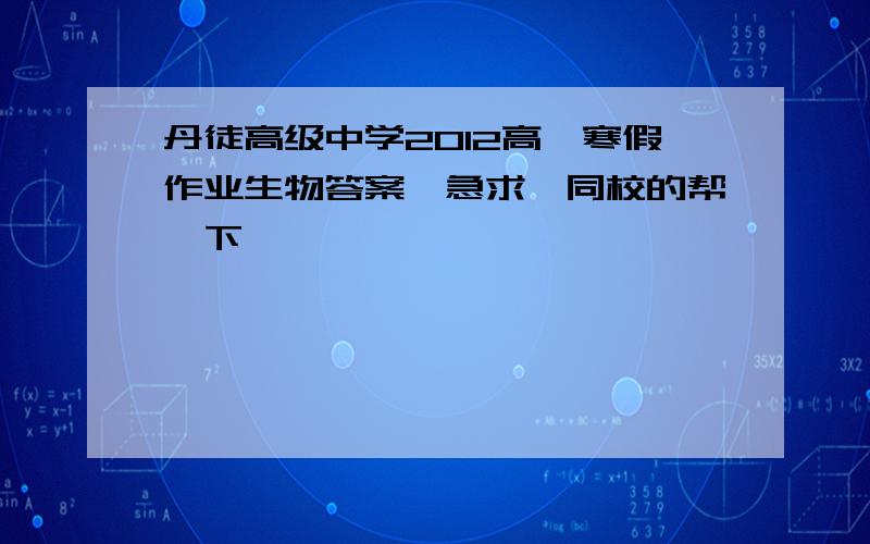 丹徒高级中学2012高一寒假作业生物答案,急求,同校的帮一下