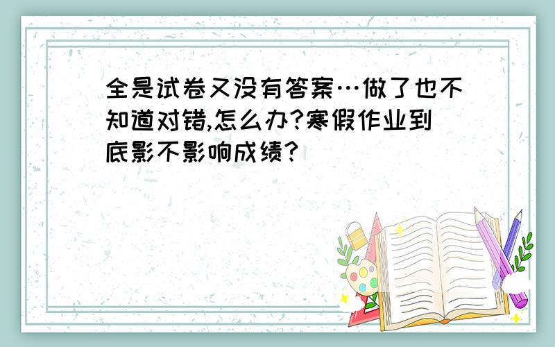 全是试卷又没有答案…做了也不知道对错,怎么办?寒假作业到底影不影响成绩?