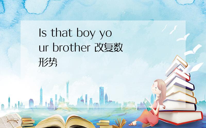 Is that boy your brother 改复数形势