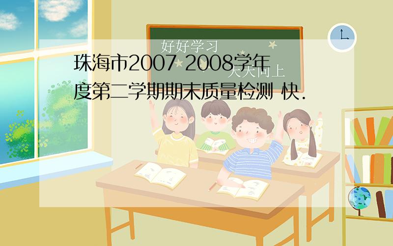 珠海市2007 2008学年度第二学期期末质量检测 快.