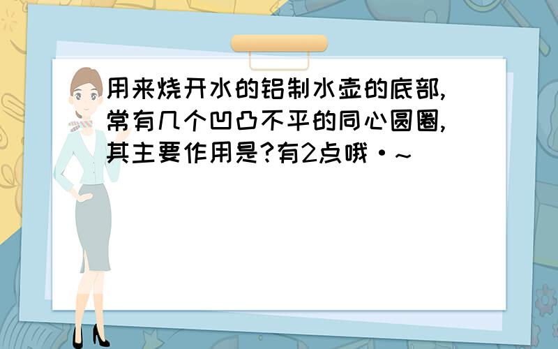 用来烧开水的铝制水壶的底部,常有几个凹凸不平的同心圆圈,其主要作用是?有2点哦·~