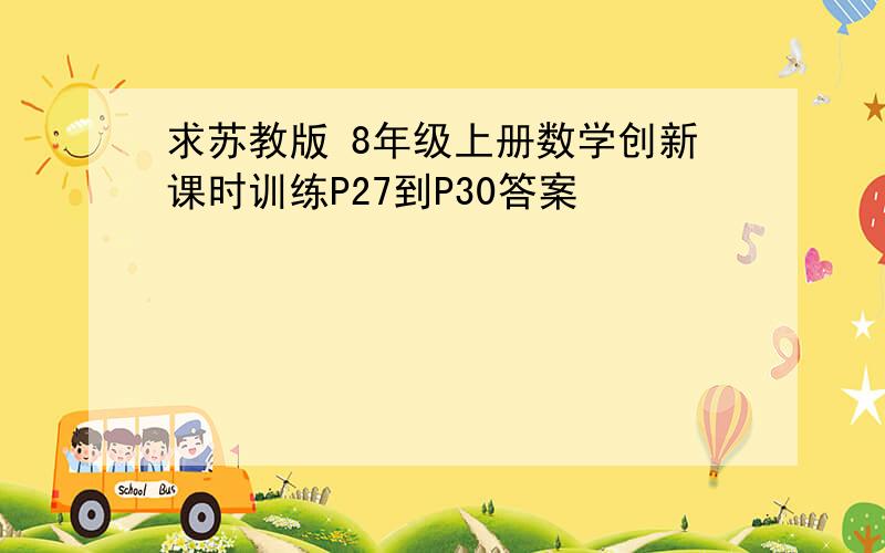 求苏教版 8年级上册数学创新课时训练P27到P30答案